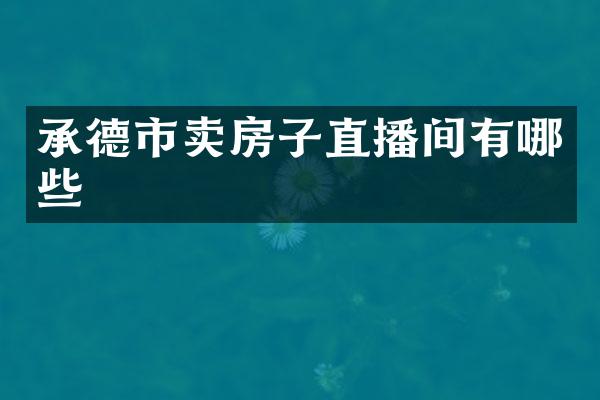 承德市卖房子直播间有哪些