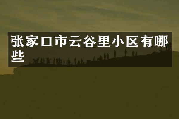 张家口市云谷里小区有哪些