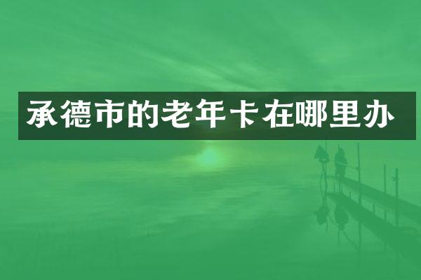 承德市的老年卡在哪里办