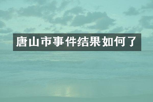 唐山市事件结果如何了
