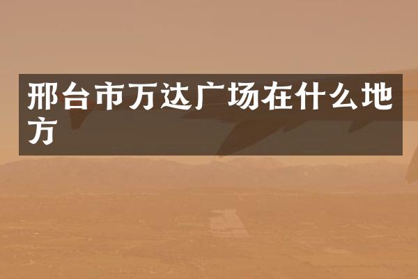 邢台市万达广场在什么地方