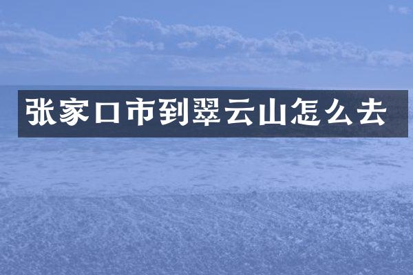 张家口市到翠云山怎么去