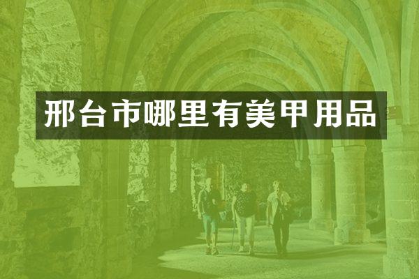 邢台市哪里有美甲用品