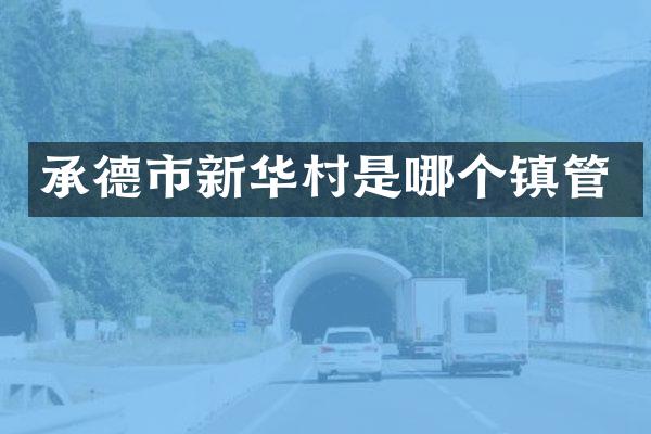 承德市新华村是哪个镇管