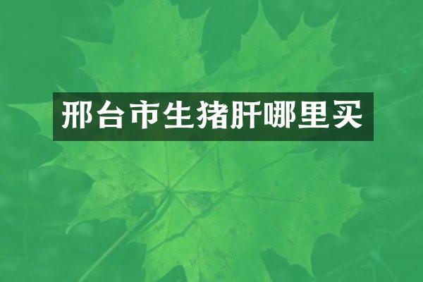 邢台市生猪肝哪里买