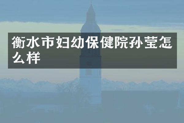 衡水市妇幼保健院孙莹怎么样