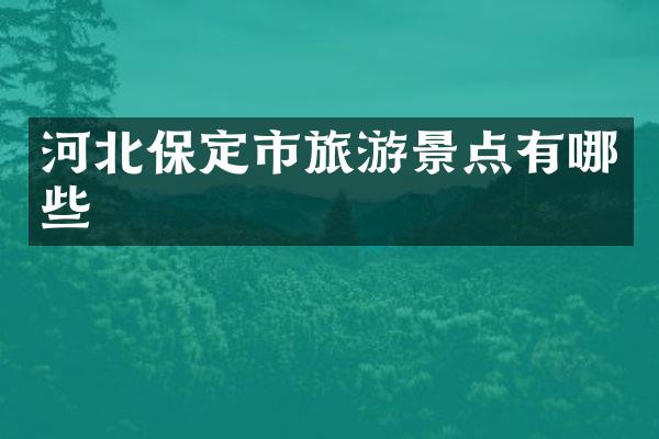 河北保定市旅游景点有哪些