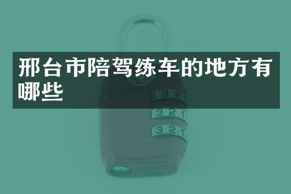 邢台市陪驾练车的地方有哪些