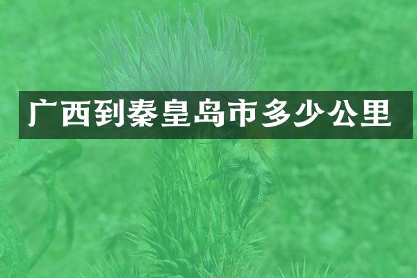 广西到秦皇岛市多少公里