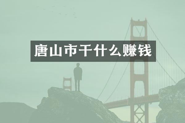 唐山市干什么赚钱