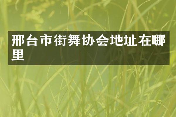 邢台市街舞协会地址在哪里