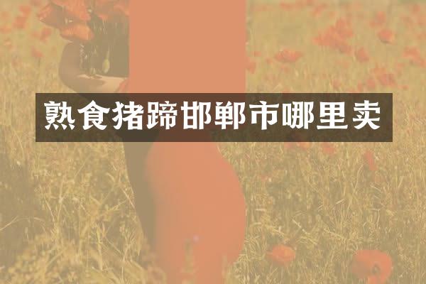 熟食猪蹄邯郸市哪里卖