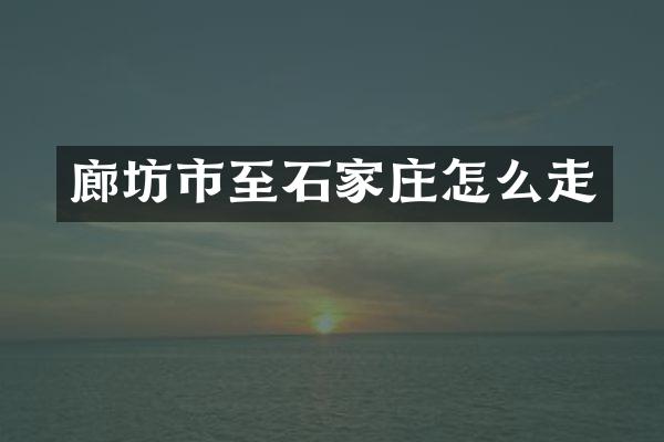廊坊市至石家庄怎么走