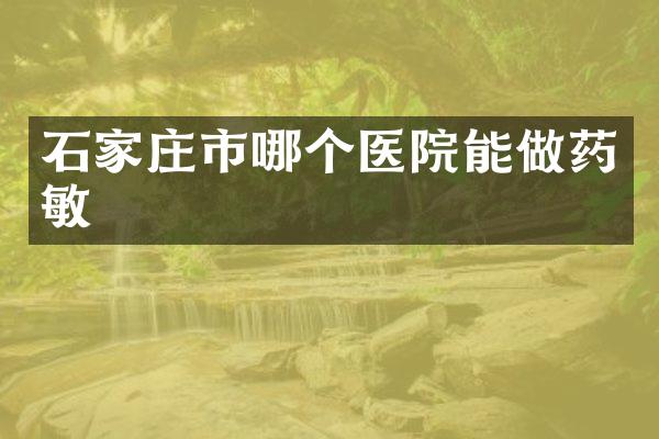 石家庄市哪个医院能做药敏