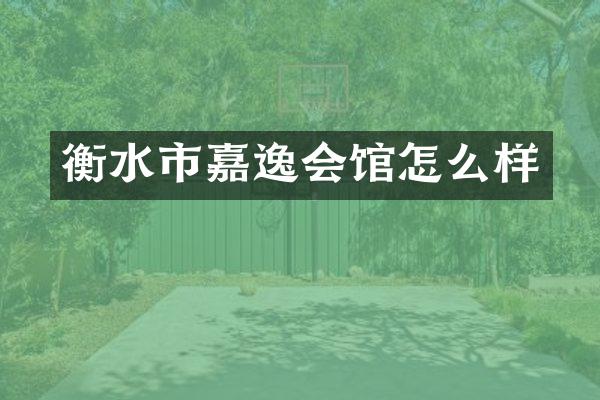 衡水市嘉逸会馆怎么样