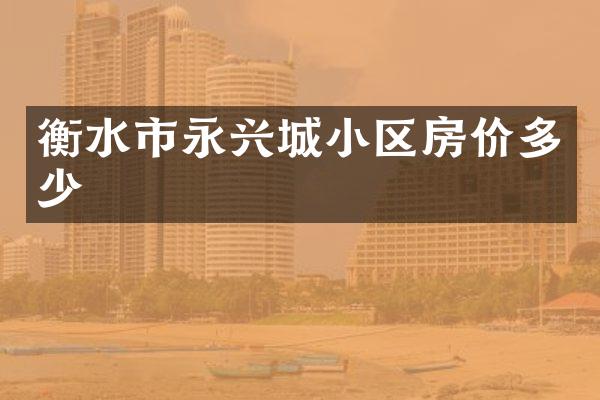 衡水市永兴城小区房价多少