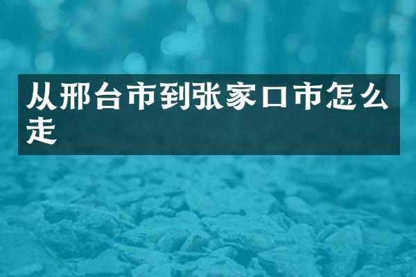 从邢台市到张家口市怎么走