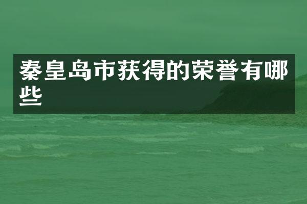 秦皇岛市获得的荣誉有哪些
