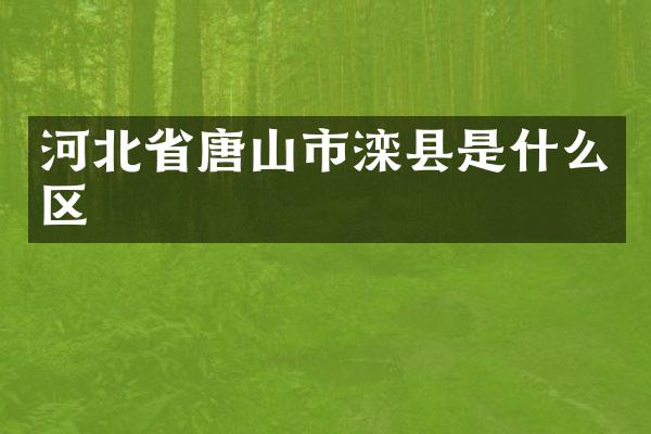 河北省唐山市滦县是什么区