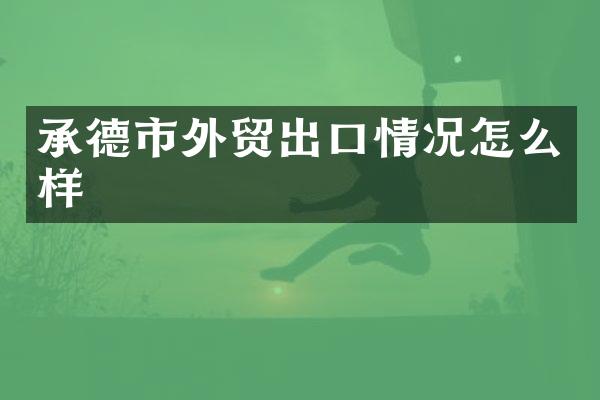 承德市外贸出口情况怎么样