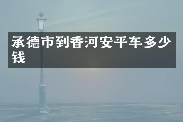 承德市到香河安平车多少钱
