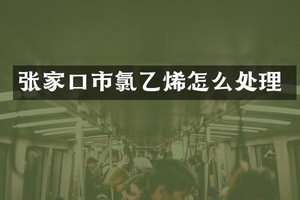 张家口市氯乙烯怎么处理