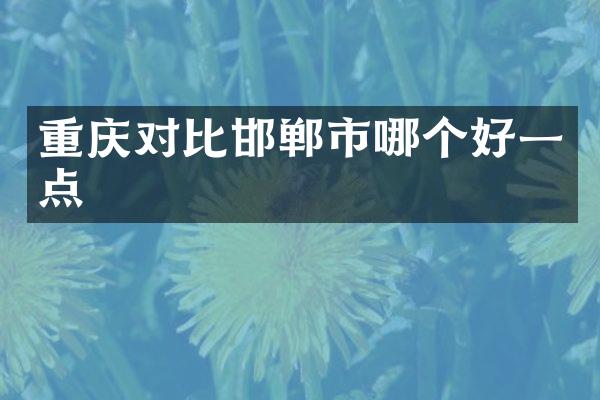 重庆对比邯郸市哪个好一点