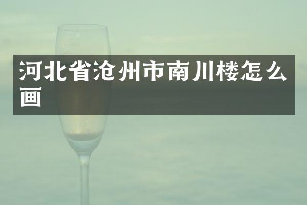 河北省沧州市南川楼怎么画
