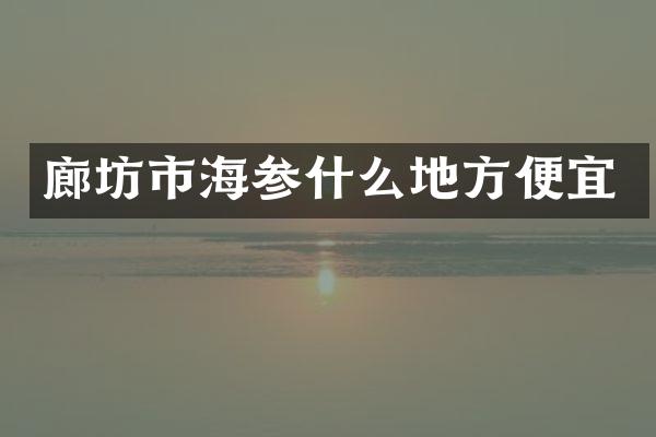 廊坊市海参什么地方便宜