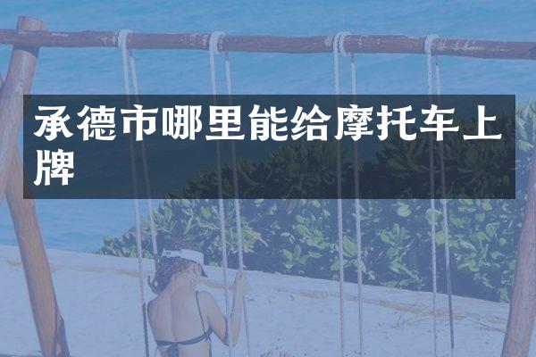 承德市哪里能给摩托车上牌