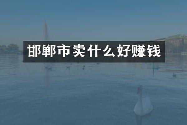 邯郸市卖什么好赚钱