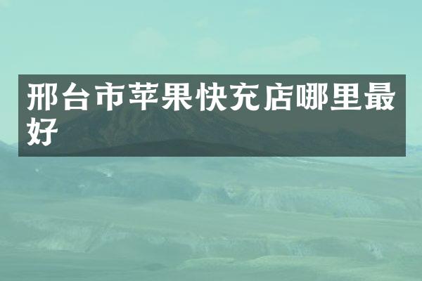 邢台市苹果快充店哪里最好