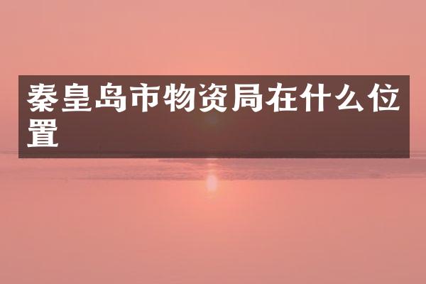 秦皇岛市物资局在什么位置