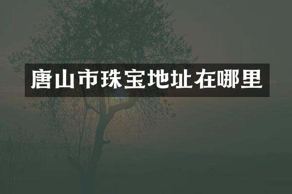 唐山市珠宝地址在哪里