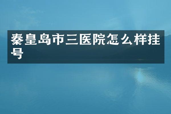 秦皇岛市三医院怎么样挂号