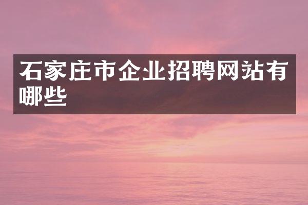 石家庄市企业招聘网站有哪些