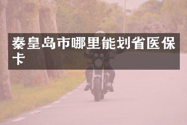 秦皇岛市哪里能划省医保卡