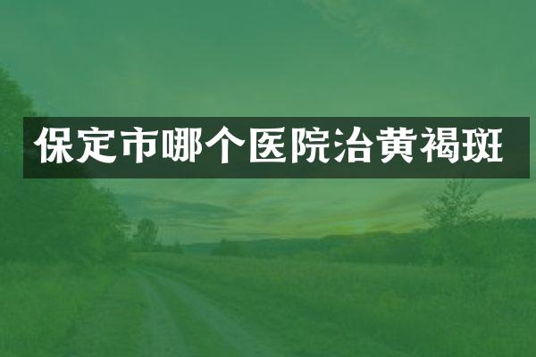 保定市哪个医院治黄褐斑