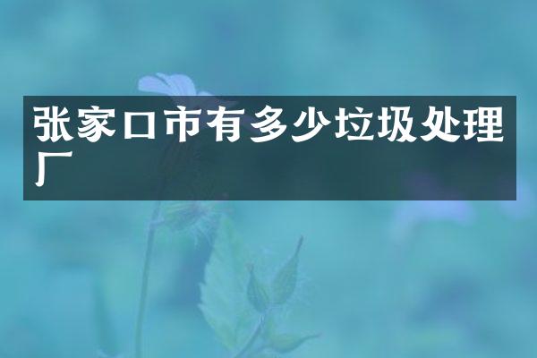 张家口市有多少垃圾处理厂