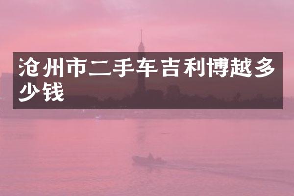 沧州市二手车吉利博越多少钱