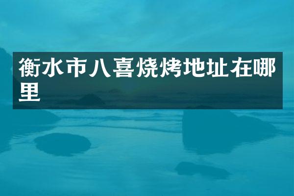 衡水市八喜烧烤地址在哪里
