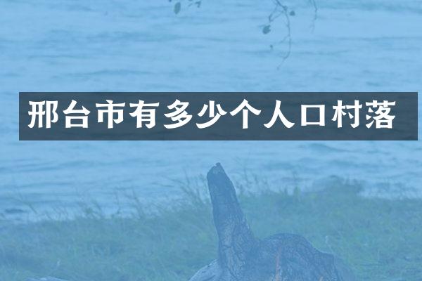 邢台市有多少个人口村落