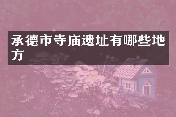 承德市寺庙遗址有哪些地方