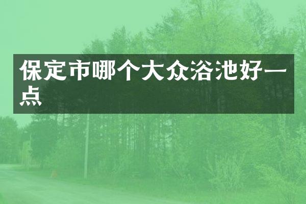 保定市哪个大众浴池好一点