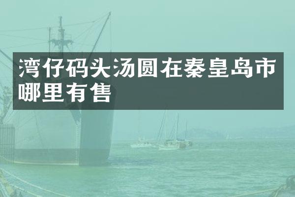 湾仔码头汤圆在秦皇岛市哪里有售