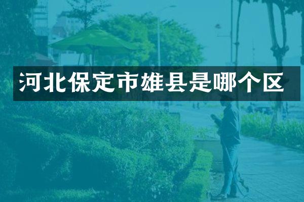 河北保定市雄县是哪个区