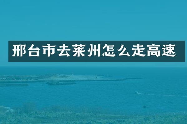 邢台市去莱州怎么走高速