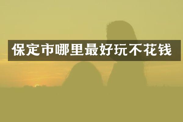 保定市哪里最好玩不花钱