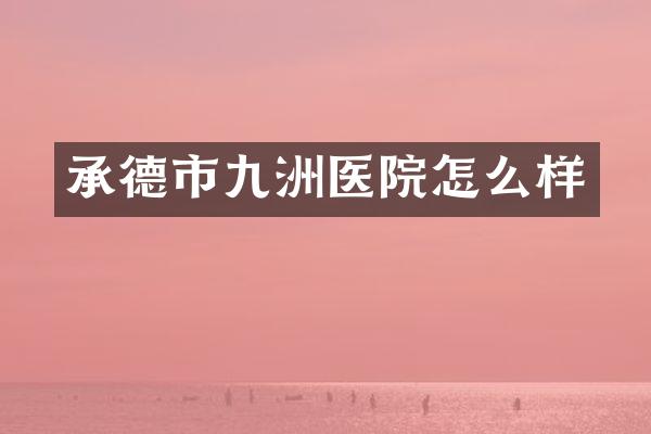 承德市九洲医院怎么样