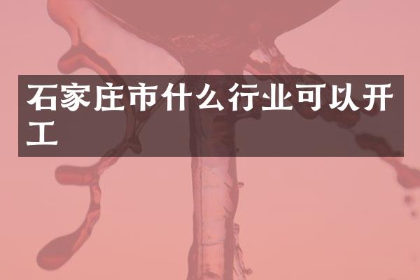 石家庄市什么行业可以开工